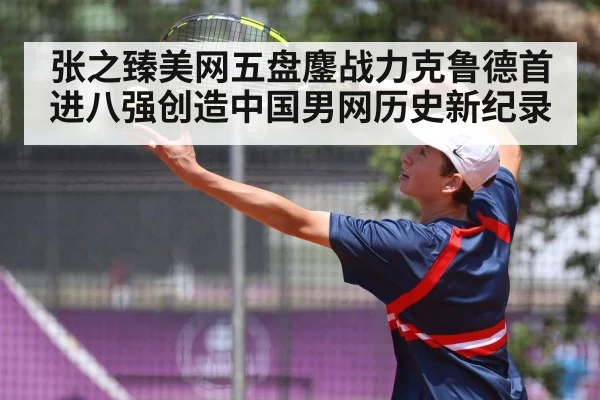 张之臻美网五盘鏖战力克鲁德首进八强创造中国男网历史新纪录