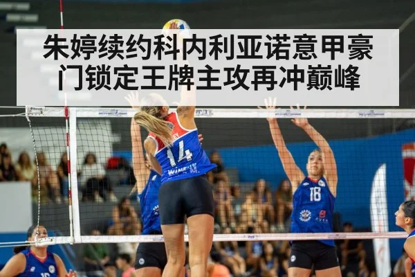 朱婷续约科内利亚诺意甲豪门锁定王牌主攻再冲巅峰