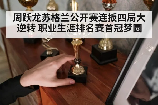 周跃龙苏格兰公开赛连扳四局大逆转 职业生涯排名赛首冠梦圆